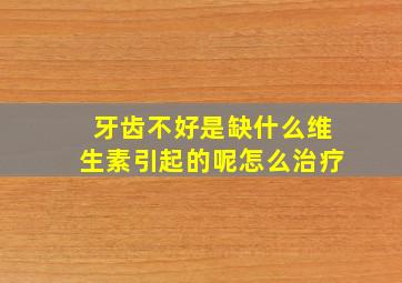 牙齿不好是缺什么维生素引起的呢怎么治疗