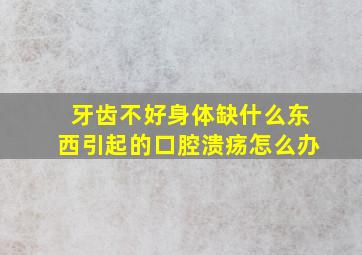 牙齿不好身体缺什么东西引起的口腔溃疡怎么办