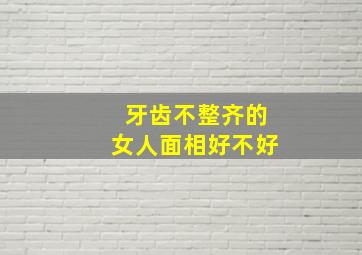 牙齿不整齐的女人面相好不好