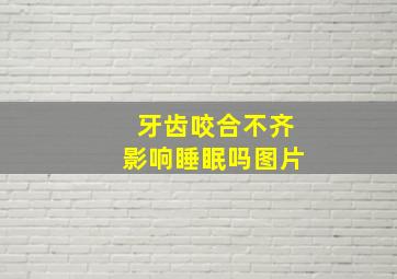 牙齿咬合不齐影响睡眠吗图片