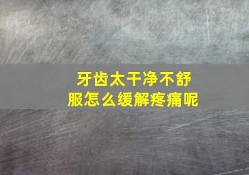 牙齿太干净不舒服怎么缓解疼痛呢