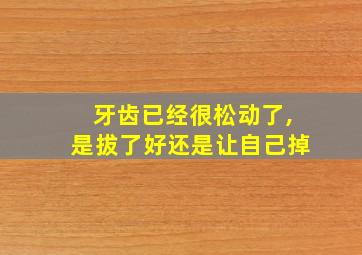 牙齿已经很松动了,是拔了好还是让自己掉