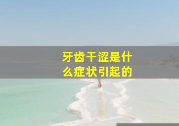 牙齿干涩是什么症状引起的