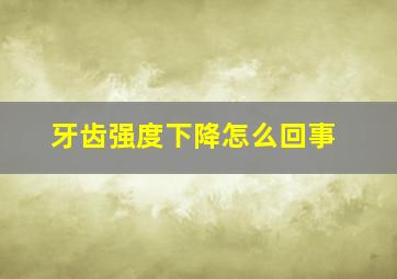 牙齿强度下降怎么回事