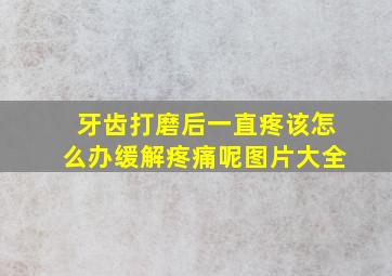 牙齿打磨后一直疼该怎么办缓解疼痛呢图片大全