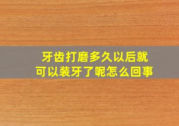 牙齿打磨多久以后就可以装牙了呢怎么回事