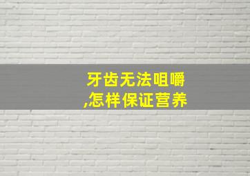 牙齿无法咀嚼,怎样保证营养