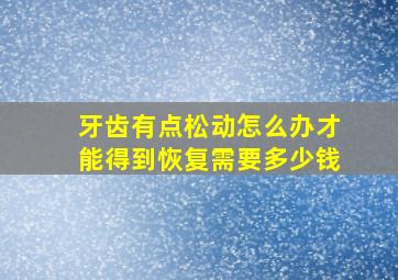 牙齿有点松动怎么办才能得到恢复需要多少钱