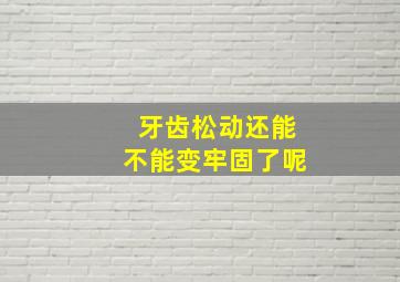 牙齿松动还能不能变牢固了呢