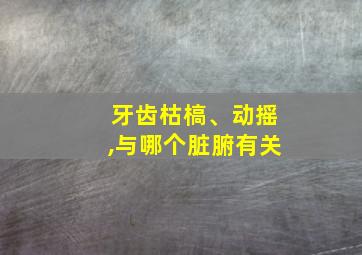 牙齿枯槁、动摇,与哪个脏腑有关