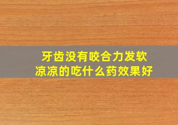 牙齿没有咬合力发软凉凉的吃什么药效果好