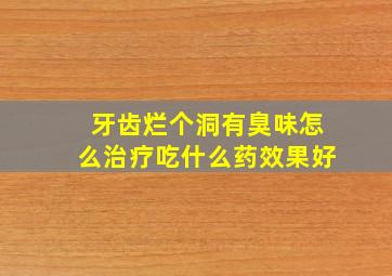 牙齿烂个洞有臭味怎么治疗吃什么药效果好