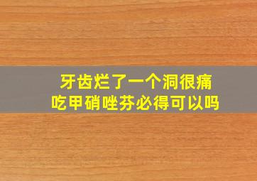 牙齿烂了一个洞很痛吃甲硝唑芬必得可以吗