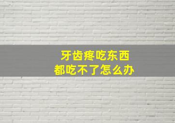 牙齿疼吃东西都吃不了怎么办