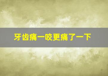 牙齿痛一咬更痛了一下