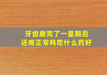 牙齿磨完了一星期后还疼正常吗吃什么药好