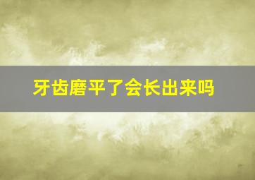 牙齿磨平了会长出来吗