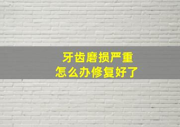 牙齿磨损严重怎么办修复好了