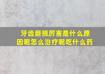 牙齿磨损厉害是什么原因呢怎么治疗呢吃什么药