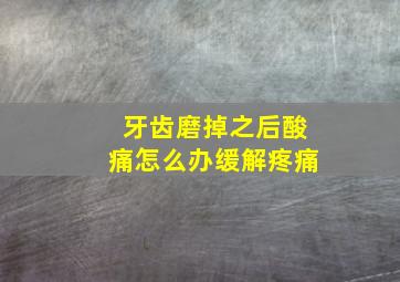 牙齿磨掉之后酸痛怎么办缓解疼痛