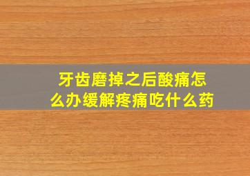 牙齿磨掉之后酸痛怎么办缓解疼痛吃什么药