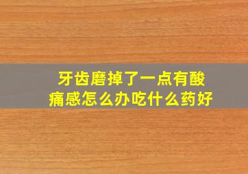 牙齿磨掉了一点有酸痛感怎么办吃什么药好