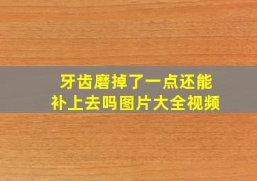 牙齿磨掉了一点还能补上去吗图片大全视频