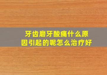 牙齿磨牙酸痛什么原因引起的呢怎么治疗好