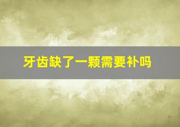 牙齿缺了一颗需要补吗