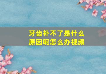 牙齿补不了是什么原因呢怎么办视频