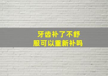 牙齿补了不舒服可以重新补吗