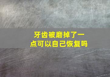 牙齿被磨掉了一点可以自己恢复吗