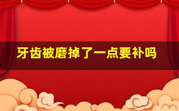 牙齿被磨掉了一点要补吗