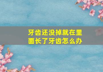 牙齿还没掉就在里面长了牙齿怎么办