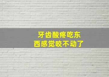 牙齿酸疼吃东西感觉咬不动了