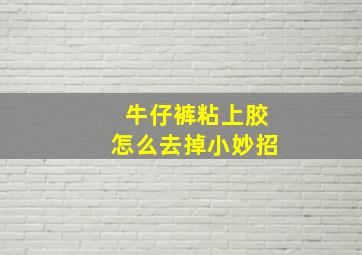 牛仔裤粘上胶怎么去掉小妙招