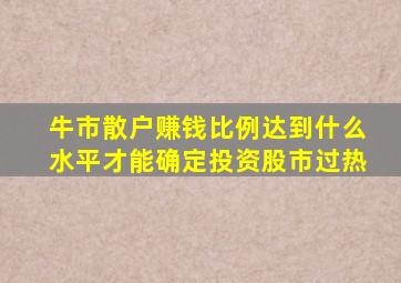 牛市散户赚钱比例达到什么水平才能确定投资股市过热