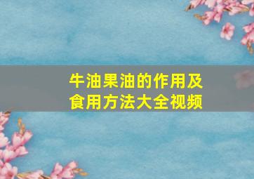 牛油果油的作用及食用方法大全视频