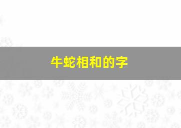 牛蛇相和的字