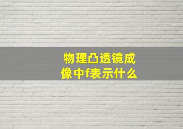 物理凸透镜成像中f表示什么