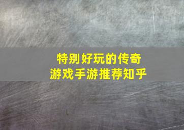 特别好玩的传奇游戏手游推荐知乎