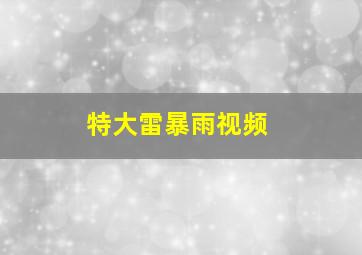 特大雷暴雨视频