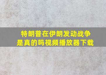 特朗普在伊朗发动战争是真的吗视频播放器下载