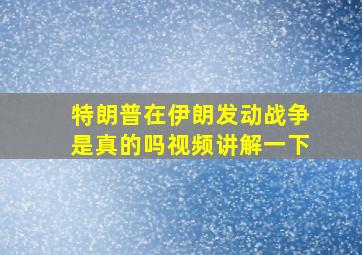 特朗普在伊朗发动战争是真的吗视频讲解一下