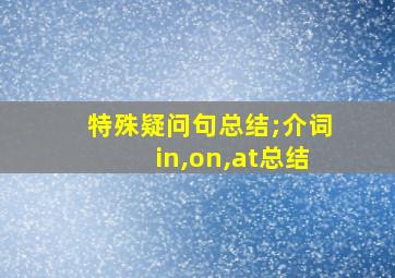 特殊疑问句总结;介词in,on,at总结