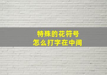 特殊的花符号怎么打字在中间