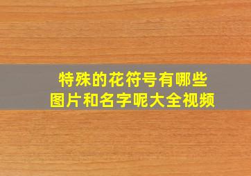 特殊的花符号有哪些图片和名字呢大全视频