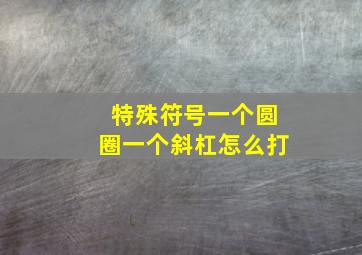 特殊符号一个圆圈一个斜杠怎么打