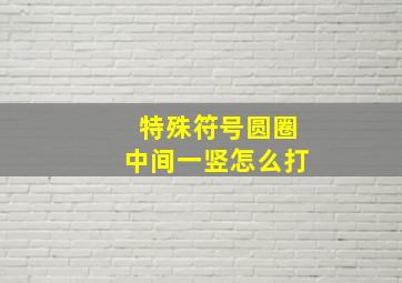 特殊符号圆圈中间一竖怎么打