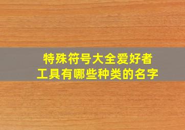 特殊符号大全爱好者工具有哪些种类的名字